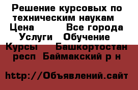 Решение курсовых по техническим наукам › Цена ­ 100 - Все города Услуги » Обучение. Курсы   . Башкортостан респ.,Баймакский р-н